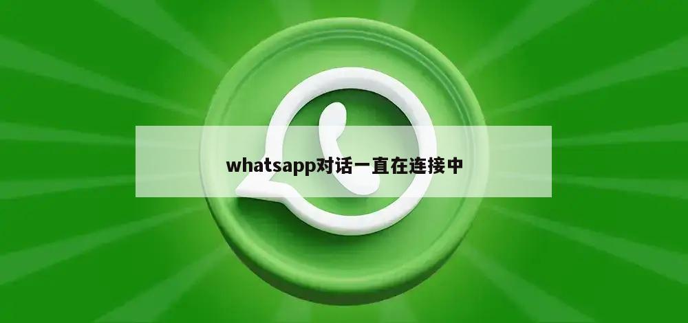 whatsapp对话一直在连接中