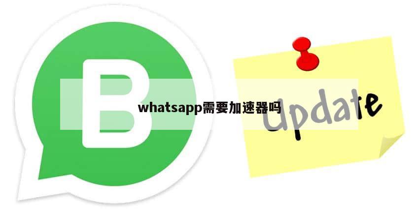 whatsapp需要加速器吗